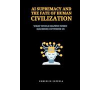 AI SUPREMACY AND THE FATE OF HUMAN CIVILIZATION: WHAT WOULD HAPPEN WHEN MACHINES OUTTHINK US