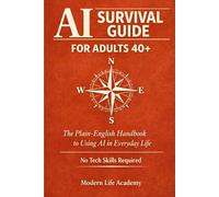 AI Survival Guide for Adults 40+: The Plain-English Handbook to Using AI in Everyday Life - No Tech Skills Required