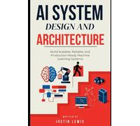 AI System Design and Architecture: Build Scalable, Reliable, and Production-Ready Machine Learning Systems