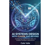 AI Systems Design with Claude and Beyond: Architecting Long-Context, Safe, and Scalable Intelligent Applications