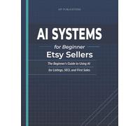 AI Systems for Beginner Etsy Sellers: A Step-by-Step Guide to Using AI for Etsy SEO, Listings, and First Sales | 96 pages | 8.5 x 11 (AI Sytems for Small Businesses)