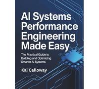 AI Systems Performance Engineering Made Easy: The Practical Guide to Building and Optimizing Smarter AI Systems