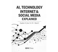 AI, TECHNOLOGY, INTERNET & SOCIAL MEDIA EXPLAINED: Explain It Like I Am 10 - Book 2 (Explain It Like I Am 10 (ELI10))