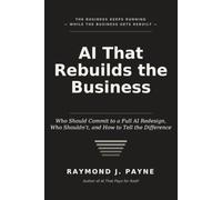 AI That Rebuilds The Business: Who Should Commit to a Full AI Redesign, Who Shouldn’t, and How to Tell the Difference
