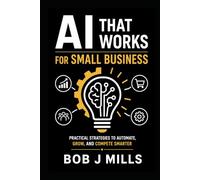AI That Works for Small Business: Agents That Drive Growth and Profits A Practical Guide to Save Time, Cut Costs, and Grow Without Hiring a Tech Team (MIFECO Bussiness Books)