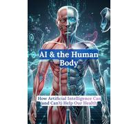 AI & the Human Body: How Artificial Intelligence Can (and Can’t) Help Our Health