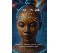 AI: THE NEW AGE ORISA: (Sigidi Rising - The Hidden Origin Of Artificial Intelligence In Yorubaland, Africa)