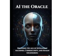 Ai the Oracle: Decoding the Age of Intelligent Machines, Cybersecurity, and Human Engineering