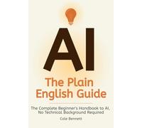 AI, The Plain English Guide: The Complete Beginner's Handbook to AI, No Technical Background Required