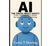 AI: The Truth About Safety: A gentle guide that explains what AI truly is, and why you are safer than you think