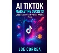 AI TikTok Marketing Secrets: Create Viral Short Videos With AI Tools: 4 (AI Social Media Advertising Mastery)