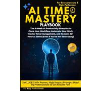 AI Time Mastery: The 4-Week AI Productivity Blueprint to Clone Your Workflow, Automate Your Work, Master Time Management, and Reclaim 20+ Hours a Week (Even If You’re Not Tech-Savvy)