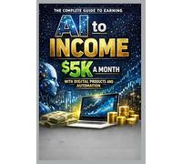 AI to Income: The Complete Guide to Earning $5K a Month with Digital Products and Automation