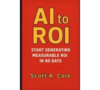 AI to ROI: Start Generating Measurable ROI in 90 Days (GenAI Business Solutions)