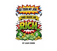 AI Took My Job… And Made Me Rich: The Untold Blueprint to Letting Robots Work for You
