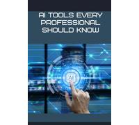AI Tools Every Professional Should Know: A Practical Guide to the Most Powerful Artificial Intelligence Tools for Productivity, Decision-Making, and Career Growth