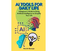 AI Tools For Daily Life: A Beginner’s Guide to Using Artificial Intelligence to Simplify Your Life