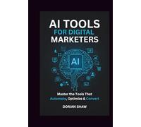 AI Tools for Digital Marketers: Master the Tools That Automate, Optimize & Convert