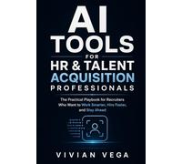 AI TOOLS FOR HR & TALENT ACQUISITION PROFESSIONALS: The Practical Playbook for Recruiters Who Want to Work Smarter, Hire Faster, and Stay Ahead