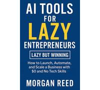 AI Tools for Lazy Entrepreneurs: How to Launch, Automate, and Scale a Business with $0 and No Tech Skills