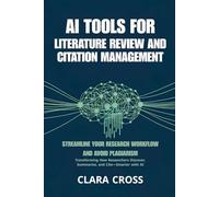 AI Tools for Literature Review and Citation Management : Streamline Your Research Workflow and Avoid Plagiarism (AI for Academic Research)