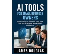AI Tools for Small Business Owners: Practical Ways to Automate Tasks, Save Time, and Grow Faster with Artificial Intelligence