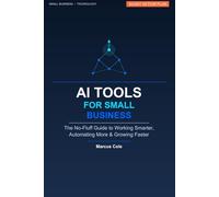 AI Tools for Small Business: The No-Fluff Guide to Automating Your Business, Saving Time, and Winning More Customers: How Entrepreneurs and Home ... Bigger Companies Without a Tech Background