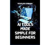 AI Tools Made Simple for Beginners: Master Everyday Artificial Intelligence in 7 Days