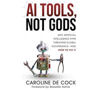 AI Tools, Not Gods: Why Artificial Intelligence Hype Threatens Global Governance-and How to Fix It