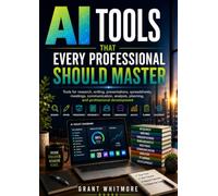 AI Tools That Every Professional Should Master: Tools for research, writing, presentations, spreadsheets, meetings, communication, analysis, planning, and professional development