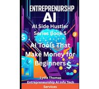 AI Tools That Make Money for Beginners: A Complete Step-by-Step Guide to Freelancing, Digital Products, Affiliate Marketing, YouTube, and Automation for Beginners (AI SIDE HUSTLER SERIES)