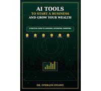 AI Tools to Start a Business and Grow Your Wealth: A Practical Guide to Launching, Automating, Marketing, and Building Income with Artificial Intelligence