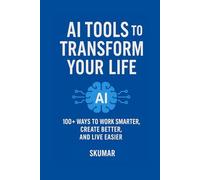 AI Tools To transform Your Life: 100+ Ways to Work Smarter, Create Better, and Live Easier (AI Foundations & Tools)