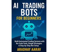 AI Trading Bots for Beginners: Build Automated Trading Systems with No-Code Tools, Simple Strategies & Step-by-Step Bot Setup (AI Trading Mastery Series)