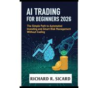 AI TRADING FOR BEGINNERS 2026: The Simple Path to Automated Investing and Smart Risk Management Without Coding