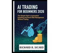 AI TRADING FOR BEGINNERS 2026: The Simple Path to Automated Investing and Smart Risk Management Without Coding