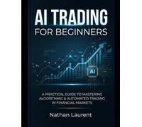 AI TRADING FOR BEGINNERS: A practical guide to mastering algorithmic and automated trading in financial markets