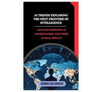 AI Trends Exploring the Next Frontier of Intelligence: Analyze emerging AI technologies and their global impact