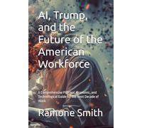 AI, Trump, and the Future of the American Workforce: A Comprehensive Political, Economic, and Technological Guide for the Next Decade of Work