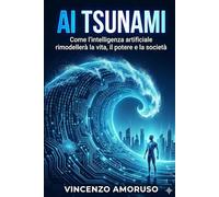 AI Tsunami: Intelligenza artificiale : Come l’intelligenza artificiale trasformerà la vita, il potere e la società.