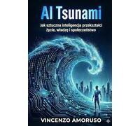 AI TSUNAMI: Jak sztuczna inteligencja przekształci życie, władzę i społeczeństwo: Jak sztuczna inteligencja przekszta¿ci ¿ycie, w¿adz¿ i spo¿ecze¿stwo