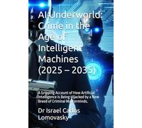 AI Underworld: Crime in the Age of Intelligent Machines (2025 - 2035): A Gripping Account of How Artificial Intelligence is Being Hijacked by a New ... Crime: The 2025-2035 Tech Crime Series)