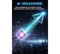 AI Unleashed: From Overwhelm to Competitive Edge with Practical, Step-by-Step AI Solutions (Freelance Business AI Boost)