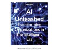 AI Unleashed Transforming Organizations in the Intelligent Era: The Definitive 2025-2035 Playbook