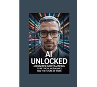 AI UNLOCKED: a beginner guide to artificial intelligence and the future of works
