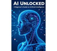AI Unlocked: A Beginner’s Guide to Artificial Intelligence