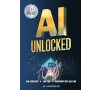AI Unlocked: Beginner's Guide to Gain Confidence, Save Time, and Incorporate AI into Everyday Life