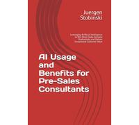 AI Usage and Benefits for Pre-Sales Consultants: Leveraging Artificial Intelligence to Win More Deals, Increase Productivity, and Deliver Exceptional Customer Value