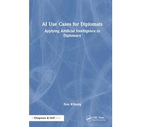 AI Use Cases for Diplomats: Applying Artificial Intelligence to Diplomacy (Chapman & Hall/CRC Artificial Intelligence and Robotics Series)