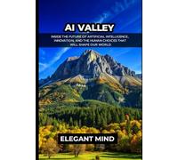 AI VALLEY: Inside the Future of Artificial Intelligence, Innovation, and the Human Choices That Will Shape Our World